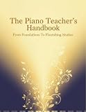 The Piano Teacher'S Handbook: From Foundations To Flourishing Studios