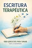 ESCRITURA TERAPÉUTICA: 100 Ejercicios para sentirse mejor a través de la escritura.: Guía práctica de autodescubrimiento para reducir la ansiedad, ... autoestima (Cuaderno de ejercicios guiados).