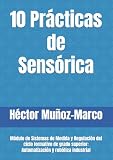 10 Prácticas de Sensórica: Módulo de Sistemas de Medida y Regulación del ciclo formativo de grado superior: Automatización y robótica industrial