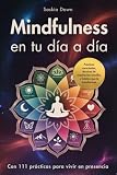 Mindfulness en tu día a día - Con 111 prácticas para vivir en presencia: Vuelve a ti y cultiva tu paz interior, con prácticas conscientes, técnicas de ... hábitos transformadores