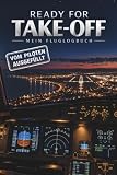 Ready for Take-Off Mein Fluglogbuch: Vom Piloten ausgefüllt: Fluglogbuch für Luftfahrt-Fans mit echten Cockpit-Daten, Crew-Nachrichten und ... (Ready for Take-Off Flightlogbook Collection)