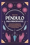 Péndulo para Principiantes: La guía práctica de radiestesia y sanación para desbloquear la magia que llevas dentro y cambiar tu vida para siempre