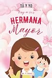 Tú y yo | Voy a ser hermana mayor: Libro de cuentos que ayudan a las niñas que van a tener un hermanito a sentirse seguras, queridas y orgullosas de ... a tener un hermanito) (Cuentos de hermanos)