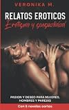 Relatos eroticos - Erotismo y sensualidad: Pasion y Deseo para mujeres, hombres y parejas - Con 5 novelas cortas