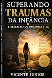 SUPERANDO TRAUMAS DA INFÂNCIA: E RESCREVENDO UMA NOVA VIDA